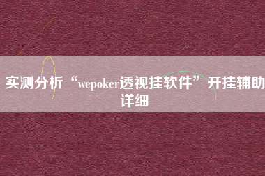 实测分析“wepoker透视挂软件”开挂辅助详细