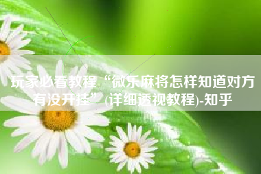 玩家必看教程“微乐麻将怎样知道对方有没开挂	”(详细透视教程)-知乎