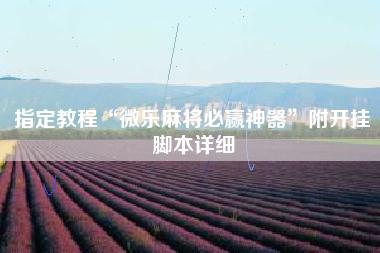 指定教程“微乐麻将必赢神器”附开挂脚本详细