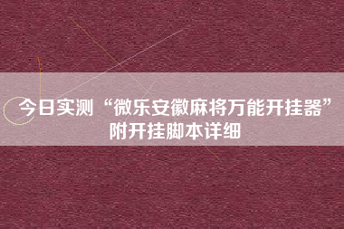 今日实测“微乐安徽麻将万能开挂器	”附开挂脚本详细