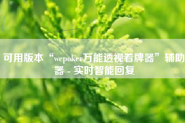 可用版本“wepoker万能透视看牌器”辅助器 - 实时智能回复