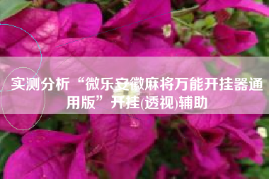 实测分析“微乐安徽麻将万能开挂器通用版	”开挂(透视)辅助