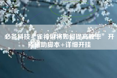 必备科技“雀神麻将如何提高胜率”开挂辅助脚本+详细开挂