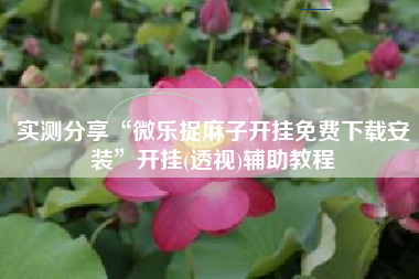 实测分享“微乐捉麻子开挂免费下载安装”开挂(透视)辅助教程