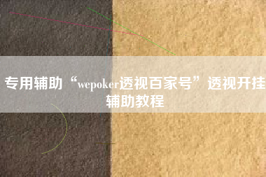 专用辅助“wepoker透视百家号	”透视开挂辅助教程