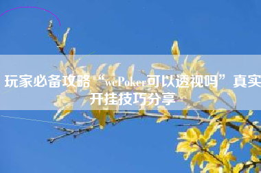 玩家必备攻略“wePoker可以透视吗	”真实开挂技巧分享