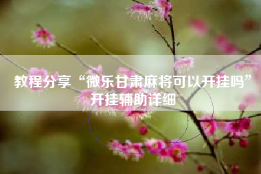 教程分享“微乐甘肃麻将可以开挂吗	”开挂辅助详细