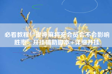 必看教程“雀神麻将充会员会不会影响胜率”开挂辅助脚本+详细开挂