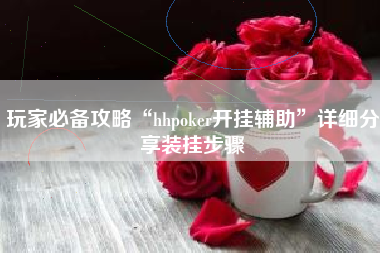 玩家必备攻略“hhpoker开挂辅助”详细分享装挂步骤