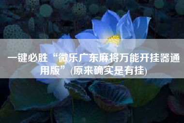 一键必胜“微乐广东麻将万能开挂器通用版	”(原来确实是有挂)