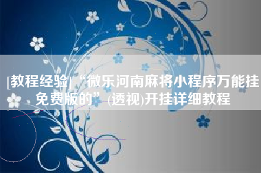[教程经验]“微乐河南麻将小程序万能挂免费版的”(透视)开挂详细教程