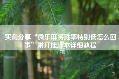 实测分享“微乐麻将胜率特别低怎么回事	”附开挂脚本详细教程