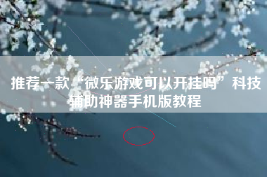 推荐一款“微乐游戏可以开挂吗”科技辅助神器手机版教程