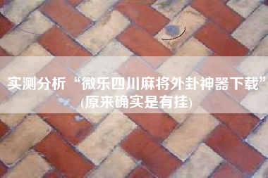 实测分析“微乐四川麻将外卦神器下载	”(原来确实是有挂)