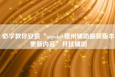 必学教你安装“aapoker德州辅助最新版本更新内容”开挂辅助