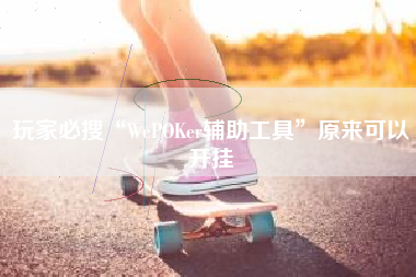 玩家必搜“WePOKer辅助工具	”原来可以开挂