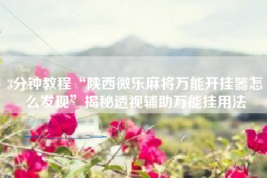 3分钟教程“陕西微乐麻将万能开挂器怎么发现	”揭秘透视辅助万能挂用法