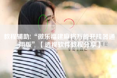 教程辅助!“微乐福建麻将万能开挂器通用版”【透视软件教程分享】