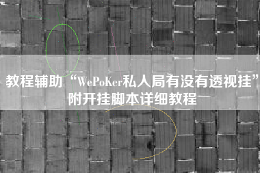 教程辅助“WePoKer私人局有没有透视挂	”附开挂脚本详细教程