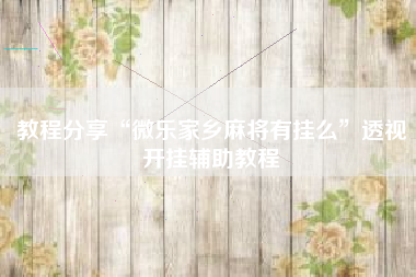 教程分享“微乐家乡麻将有挂么”透视开挂辅助教程