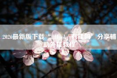2026最新版下载“HHpoker有挂吗”分享辅助外挂教程