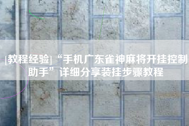 [教程经验]“手机广东雀神麻将开挂控制助手	”详细分享装挂步骤教程