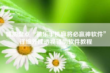 辅助盘点“微乐手机麻将必赢神软件	”详细外挂透视辅助软件教程