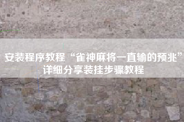 安装程序教程“雀神麻将一直输的预兆	”详细分享装挂步骤教程