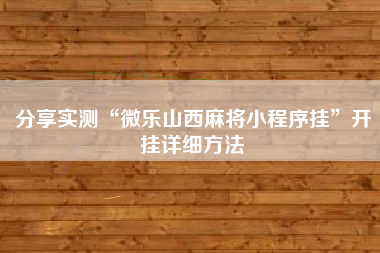 分享实测“微乐山西麻将小程序挂”开挂详细方法