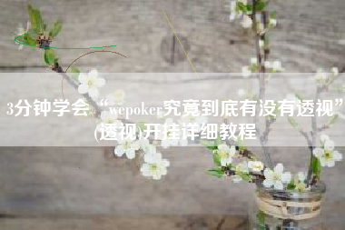 3分钟学会“wepoker究竟到底有没有透视	”(透视)开挂详细教程