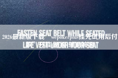 2026最新版下载“wepokerplus挂先试用后付款	”开挂(透视)辅助神器