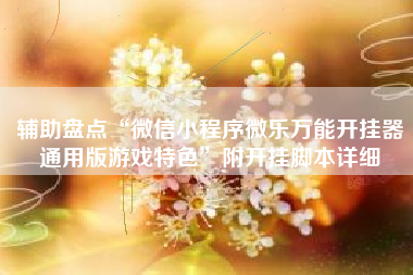 辅助盘点“微信小程序微乐万能开挂器通用版游戏特色	”附开挂脚本详细