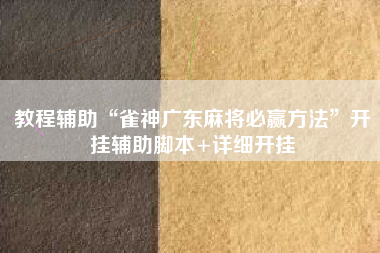 教程辅助“雀神广东麻将必赢方法	”开挂辅助脚本+详细开挂