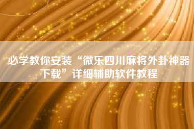 必学教你安装“微乐四川麻将外卦神器下载	”详细辅助软件教程