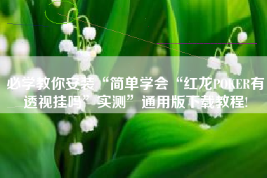 必学教你安装“简单学会“红龙POKER有透视挂吗	”实测”通用版下载教程!