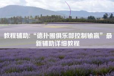 教程辅助!“德扑圈俱乐部控制输赢	”最新辅助详细教程