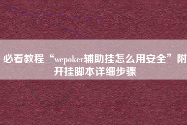 必看教程“wepoker辅助挂怎么用安全	”附开挂脚本详细步骤