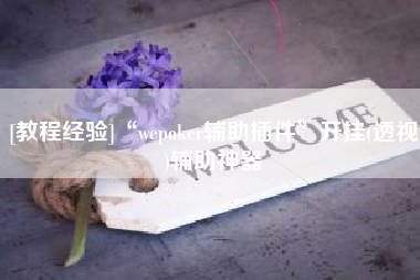 [教程经验]“wepoker辅助插件	”开挂(透视)辅助神器