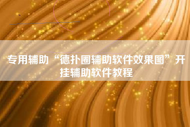 专用辅助“德扑圈辅助软件效果图	”开挂辅助软件教程