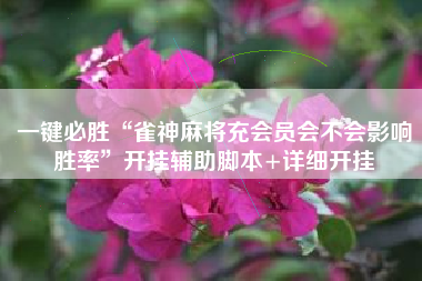 一键必胜“雀神麻将充会员会不会影响胜率”开挂辅助脚本+详细开挂