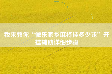 我来教你“微乐家乡麻将挂多少钱	”开挂辅助详细步骤