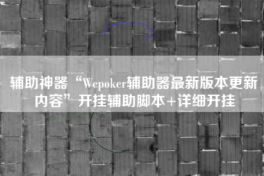 辅助神器“Wepoker辅助器最新版本更新内容	”开挂辅助脚本+详细开挂