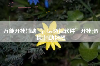 万能开挂辅助“poker透视软件	”开挂(透视)辅助神器
