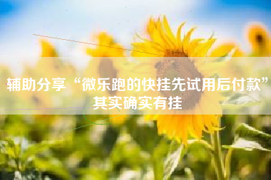 辅助分享“微乐跑的快挂先试用后付款”其实确实有挂