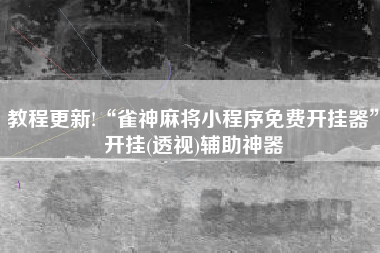 教程更新!“雀神麻将小程序免费开挂器	”开挂(透视)辅助神器