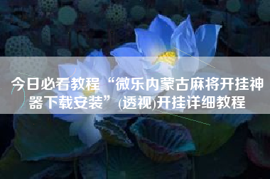 今日必看教程“微乐内蒙古麻将开挂神器下载安装”(透视)开挂详细教程
