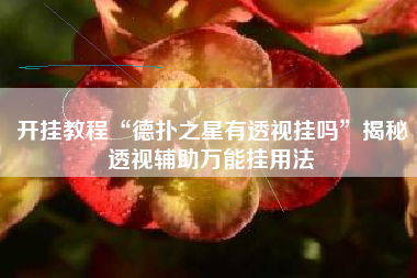 开挂教程“德扑之星有透视挂吗	”揭秘透视辅助万能挂用法