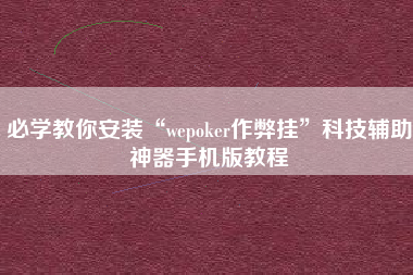 必学教你安装“wepoker作弊挂	”科技辅助神器手机版教程