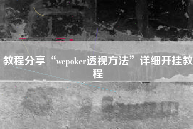 教程分享“wepoker透视方法	”详细开挂教程