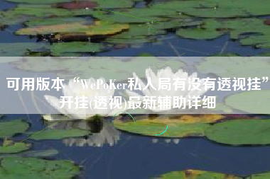 可用版本“WePoKer私人局有没有透视挂”开挂(透视)最新辅助详细
